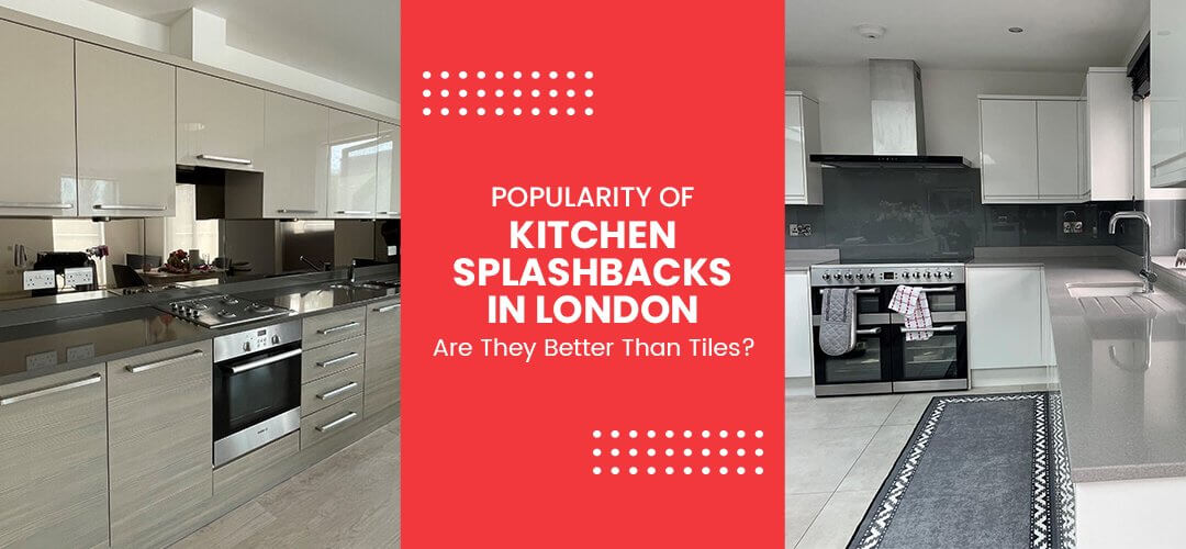 Popularity of Kitchen Splashbacks in London: Are They Better Than Tiles?